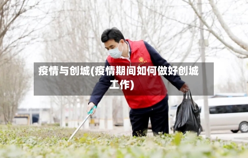 疫情与创城(疫情期间如何做好创城工作)-第3张图片