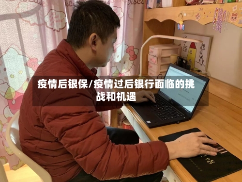 疫情后银保/疫情过后银行面临的挑战和机遇