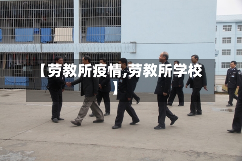 【劳教所疫情,劳教所学校】
