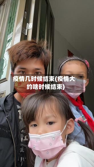 疫情几时候结束(疫情大约啥时候结束)