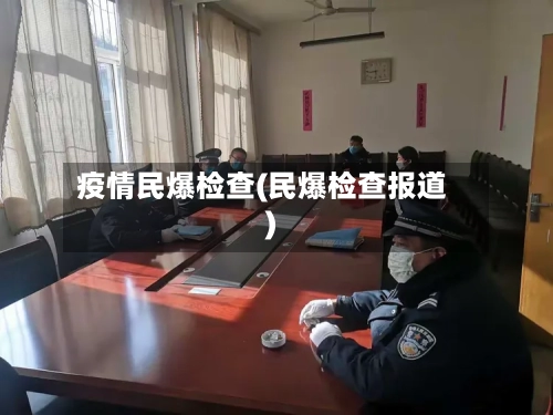疫情民爆检查(民爆检查报道)