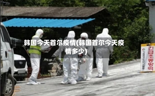 韩国今天首尔疫情(韩国首尔今天疫情多少)