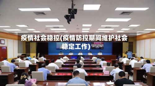 疫情社会稳控(疫情防控期间维护社会稳定工作)