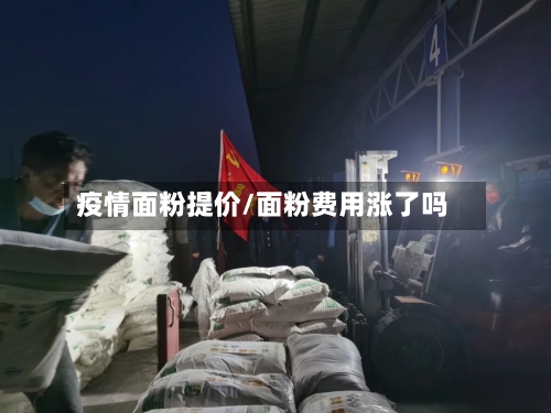 疫情面粉提价/面粉费用涨了吗-第2张图片