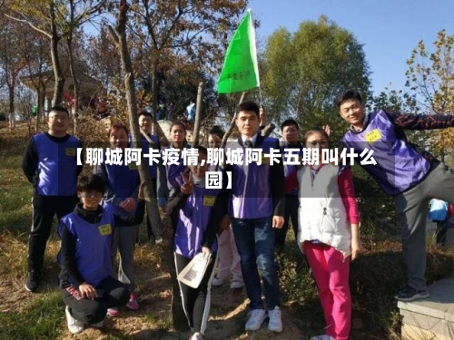 【聊城阿卡疫情,聊城阿卡五期叫什么园】-第2张图片