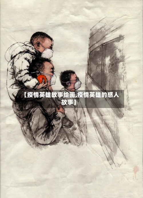 【疫情英雄故事绘画,疫情英雄的感人故事】-第3张图片
