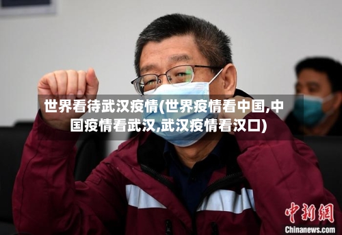 世界看待武汉疫情(世界疫情看中国,中国疫情看武汉,武汉疫情看汉口)-第2张图片
