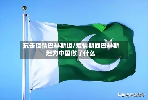 抗击疫情巴基斯坦/疫情期间巴基斯坦为中国做了什么