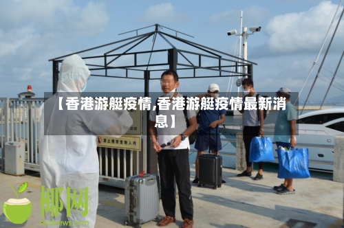 【香港游艇疫情,香港游艇疫情最新消息】