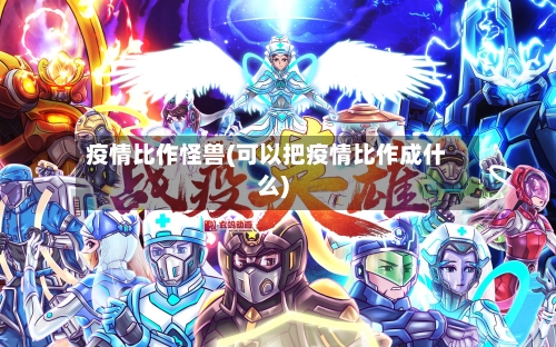 疫情比作怪兽(可以把疫情比作成什么)