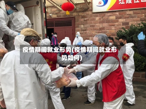 疫情期间就业形势(疫情期间就业形势如何)