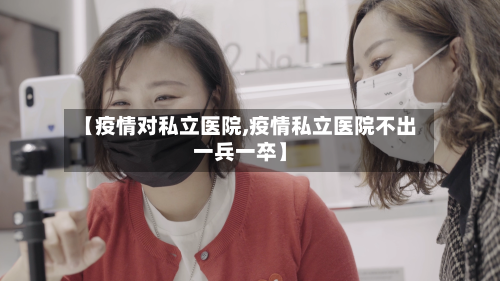 【疫情对私立医院,疫情私立医院不出一兵一卒】-第2张图片