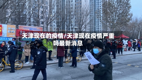天津现在的疫情/天津现在疫情严重吗最新消息-第3张图片