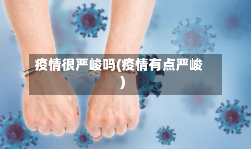 疫情很严峻吗(疫情有点严峻)-第2张图片