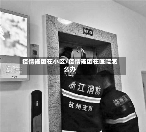 疫情被困在小区/疫情被困在医院怎么办-第2张图片