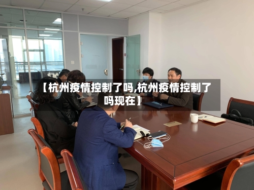 【杭州疫情控制了吗,杭州疫情控制了吗现在】