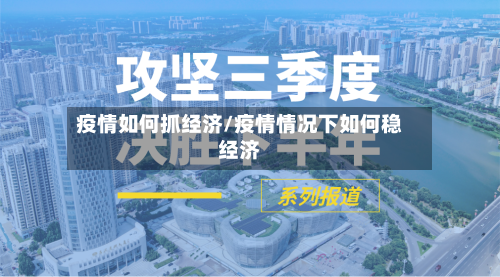 疫情如何抓经济/疫情情况下如何稳经济