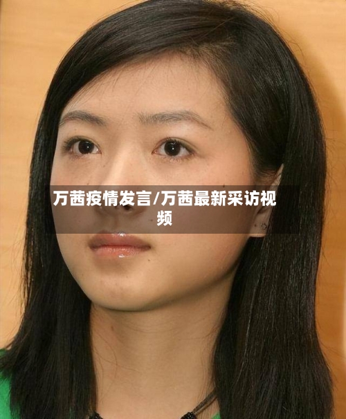 万茜疫情发言/万茜最新采访视频-第2张图片