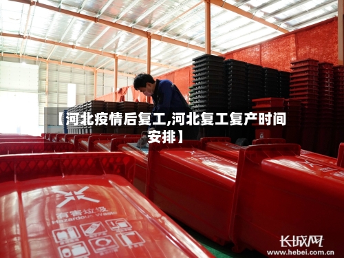 【河北疫情后复工,河北复工复产时间安排】-第2张图片