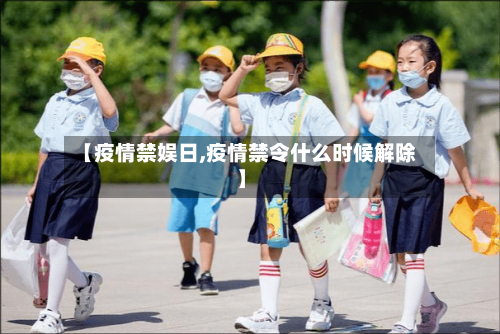 【疫情禁娱日,疫情禁令什么时候解除】