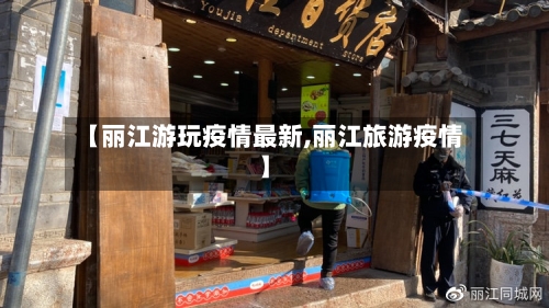 【丽江游玩疫情最新,丽江旅游疫情】