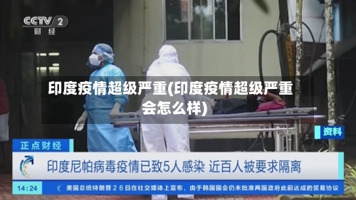 印度疫情超级严重(印度疫情超级严重会怎么样)