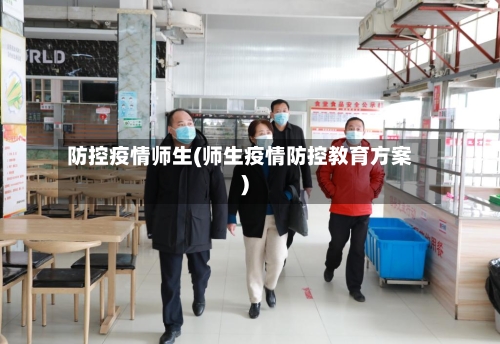 防控疫情师生(师生疫情防控教育方案)-第2张图片