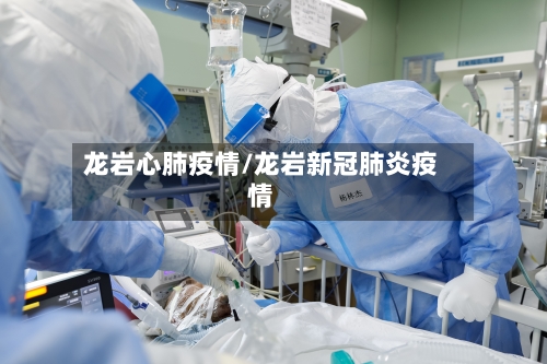 龙岩心肺疫情/龙岩新冠肺炎疫情