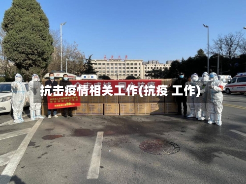 抗击疫情相关工作(抗疫 工作)-第3张图片