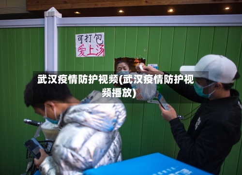 武汉疫情防护视频(武汉疫情防护视频播放)-第2张图片