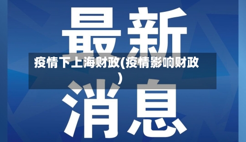疫情下上海财政(疫情影响财政)