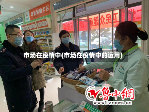市场在疫情中(市场在疫情中的运用)-第3张图片