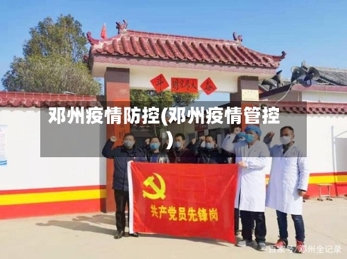 邓州疫情防控(邓州疫情管控)