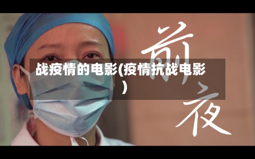 战疫情的电影(疫情抗战电影)
