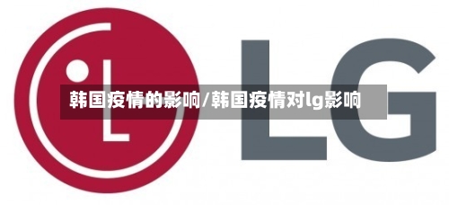 韩国疫情的影响/韩国疫情对lg影响-第2张图片