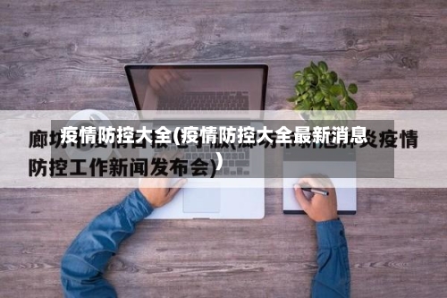 疫情防控大全(疫情防控大全最新消息)