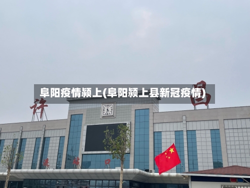 阜阳疫情颍上(阜阳颍上县新冠疫情)