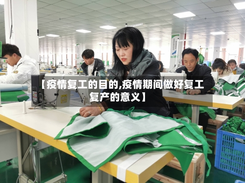 【疫情复工的目的,疫情期间做好复工复产的意义】