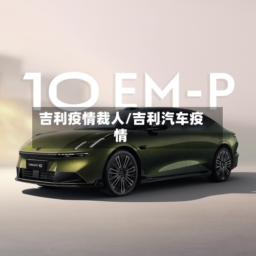 吉利疫情裁人/吉利汽车疫情-第2张图片