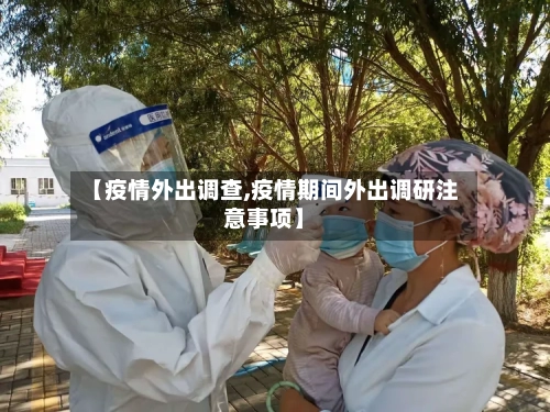 【疫情外出调查,疫情期间外出调研注意事项】