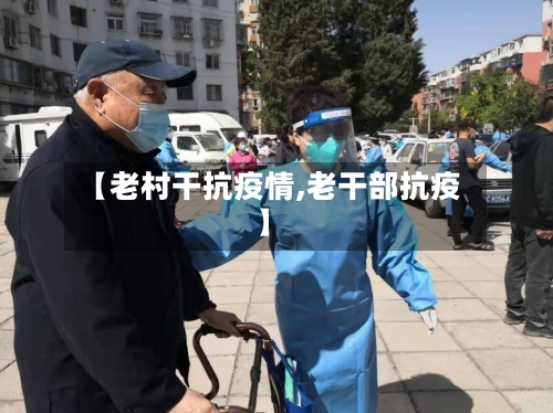 【老村干抗疫情,老干部抗疫】