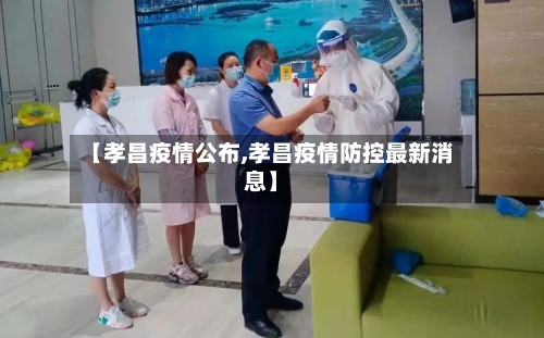 【孝昌疫情公布,孝昌疫情防控最新消息】-第3张图片