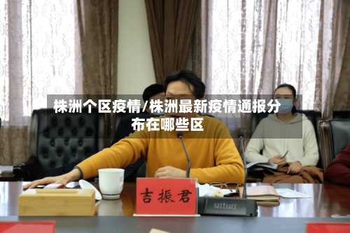 株洲个区疫情/株洲最新疫情通报分布在哪些区