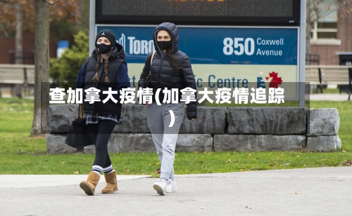 查加拿大疫情(加拿大疫情追踪)-第2张图片