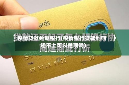疫情贷款延期银行(疫情银行贷款到期还不上可以延期吗)-第2张图片