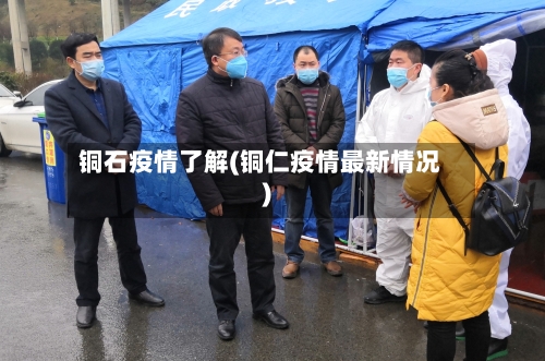 铜石疫情了解(铜仁疫情最新情况)-第2张图片