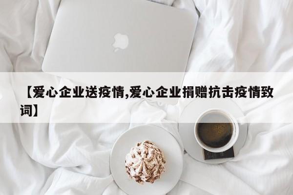【爱心企业送疫情,爱心企业捐赠抗击疫情致词】