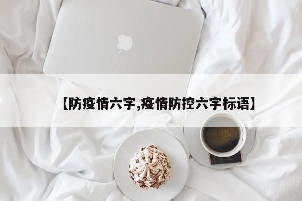 【防疫情六字,疫情防控六字标语】