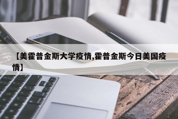 【美霍普金斯大学疫情,霍普金斯今日美国疫情】