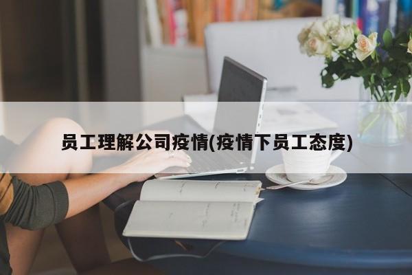 员工理解公司疫情(疫情下员工态度)